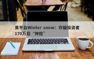 黑平台Winter snow：诈骗投资者170万后“神隐”