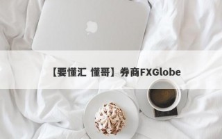 【要懂汇 懂哥】券商FXGlobe
