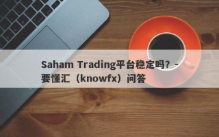 Saham Trading平台稳定吗？-要懂汇（knowfx）问答