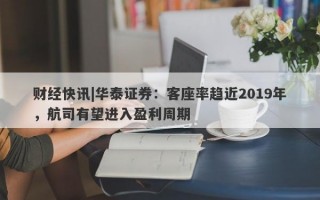 财经快讯|华泰证券：客座率趋近2019年，航司有望进入盈利周期