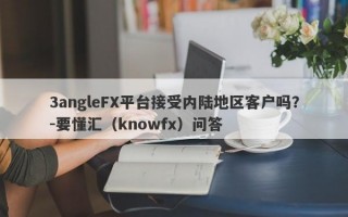 3angleFX平台接受内陆地区客户吗？-要懂汇（knowfx）问答