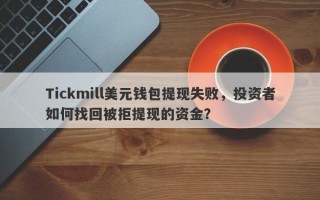 Tickmill美元钱包提现失败，投资者如何找回被拒提现的资金？