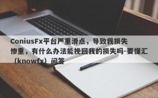 ConiusFx平台严重滑点，导致我损失惨重，有什么办法能挽回我的损失吗-要懂汇（knowfx）问答