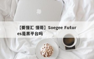 【要懂汇 懂哥】Soegee Futures是黑平台吗
