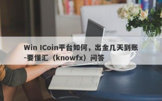 Win ICoin平台如何，出金几天到账-要懂汇（knowfx）问答