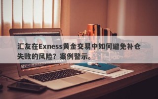 汇友在Exness黄金交易中如何避免补仓失败的风险？案例警示。