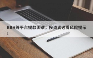 BBH等平台提款困难，投资者必看风险提示！