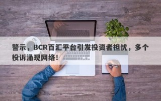 警示，BCR百汇平台引发投资者担忧，多个投诉涌现网络！