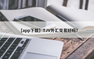 【app下载】TJV外汇交易好吗？
