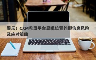 警示！CXM希盟平台显眼位置的假信息风险及应对策略