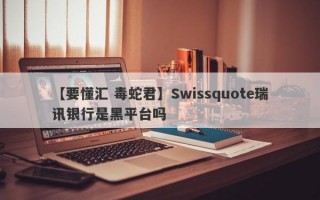 【要懂汇 毒蛇君】Swissquote瑞讯银行是黑平台吗
