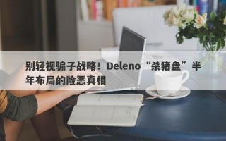 别轻视骗子战略！Deleno“杀猪盘”半年布局的险恶真相