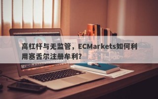 高杠杆与无监管，ECMarkets如何利用塞舌尔注册牟利？