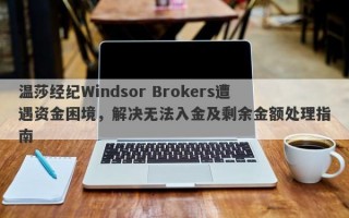 温莎经纪Windsor Brokers遭遇资金困境，解决无法入金及剩余金额处理指南