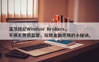 温莎经纪Windsor Brokers，不惧无牌照监管，玩转金融市场的小秘诀。