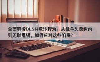 全面解析DLSM欺诈行为，从挂羊头卖狗肉到无耻甩锅，如何应对这些陷阱？