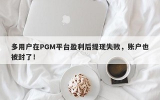 多用户在PGM平台盈利后提现失败，账户也被封了！