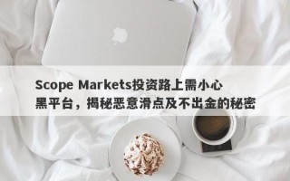 Scope Markets投资路上需小心黑平台，揭秘恶意滑点及不出金的秘密