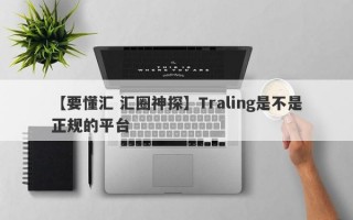 【要懂汇 汇圈神探】Traling是不是正规的平台
