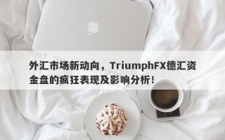 外汇市场新动向，TriumphFX德汇资金盘的疯狂表现及影响分析！