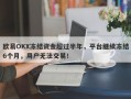 欧易OKX冻结资金超过半年，平台继续冻结6个月，用户无法交易！