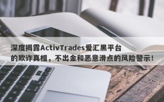 深度揭露ActivTrades爱汇黑平台的欺诈真相，不出金和恶意滑点的风险警示！