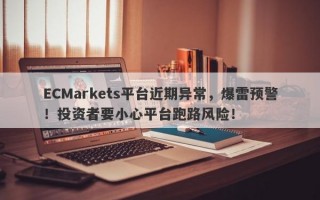 ECMarkets平台近期异常，爆雷预警！投资者要小心平台跑路风险！