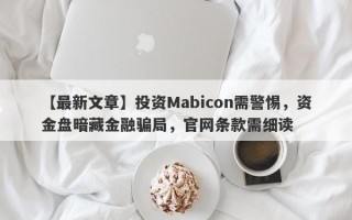 【最新文章】投资Mabicon需警惕，资金盘暗藏金融骗局，官网条款需细读