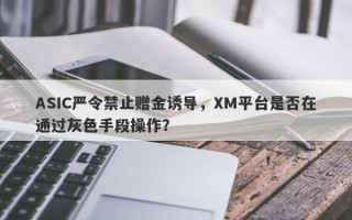 ASIC严令禁止赠金诱导，XM平台是否在通过灰色手段操作？