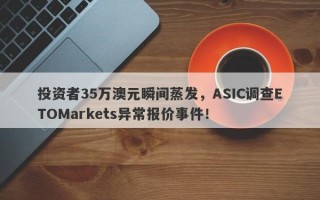 投资者35万澳元瞬间蒸发，ASIC调查ETOMarkets异常报价事件！