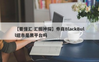 【要懂汇 汇圈神探】券商BlackBull纽市是黑平台吗
