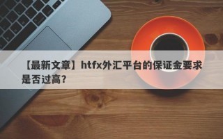 【最新文章】htfx外汇平台的保证金要求是否过高？