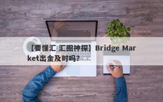 【要懂汇 汇圈神探】Bridge Market出金及时吗？
