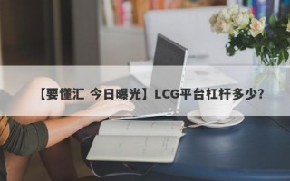 【要懂汇 今日曝光】LCG平台杠杆多少？
