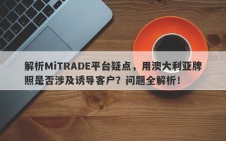 解析MiTRADE平台疑点，用澳大利亚牌照是否涉及诱导客户？问题全解析！