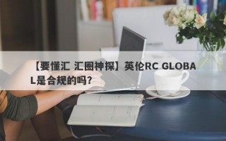 【要懂汇 汇圈神探】英伦RC GLOBAL是合规的吗？
