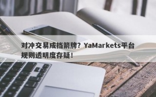 对冲交易成挡箭牌？YaMarkets平台规则透明度存疑！