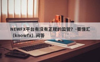 NEWFX平台有没有正规的监管？-要懂汇（knowfx）问答