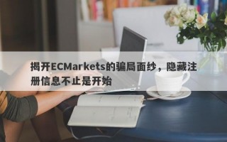 揭开ECMarkets的骗局面纱，隐藏注册信息不止是开始