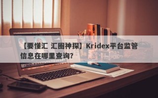 【要懂汇 汇圈神探】Kridex平台监管信息在哪里查询？
