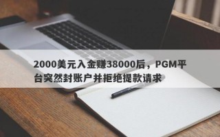 2000美元入金赚38000后，PGM平台突然封账户并拒绝提款请求