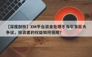 【深度剖析】XM平台资金处理不当引发巨大争议，投资者的权益如何保障？