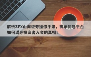 解析ZFX山海证券操作手法，揭示问题平台如何诱导投资者入金的真相！