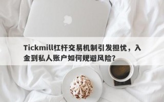 Tickmill杠杆交易机制引发担忧，入金到私人账户如何规避风险？