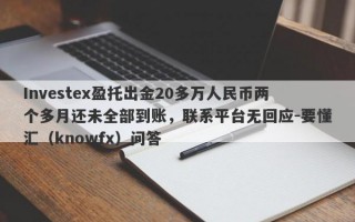 Investex盈托出金20多万人民币两个多月还未全部到账，联系平台无回应-要懂汇（knowfx）问答