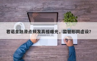 君诺金融滑点频发真相曝光，监管形同虚设？