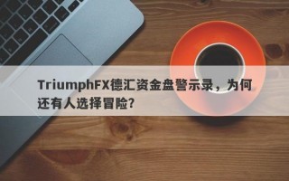 TriumphFX德汇资金盘警示录，为何还有人选择冒险？