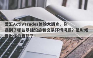 爱汇ActivTrades体验大调查，你遇到了哪些基础设施和交易环境问题？是时候提出你的看法了！