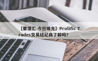 【要懂汇 今日曝光】Prolific Trades交易经纪商了解吗？
