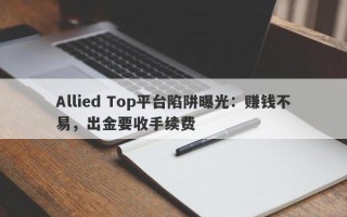 Allied Top平台陷阱曝光：赚钱不易，出金要收手续费